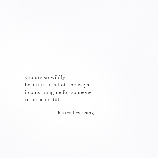 you are so wildly beautiful in all of the ways i could imagine for someone to be beautiful