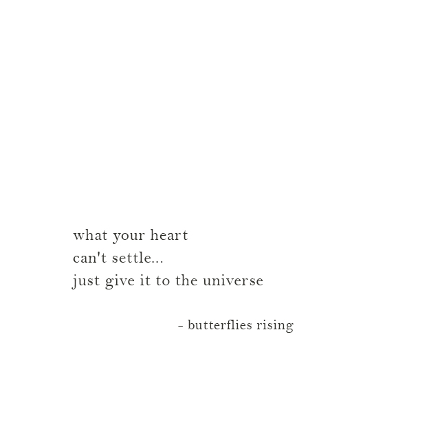 what your heart can't settle... just give it to the universe