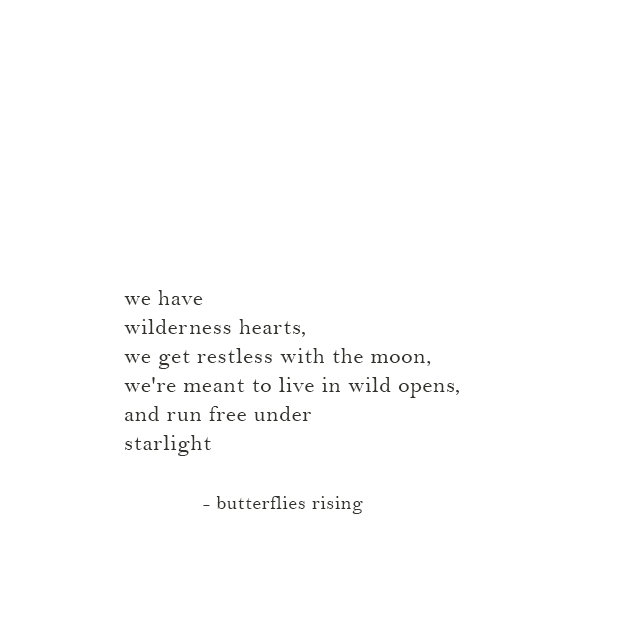 we have wilderness hearts, we get restless with the moon