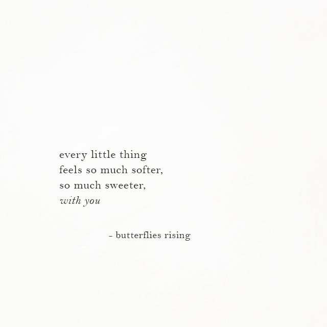 every little thing feels so much softer, so much sweeter, with you