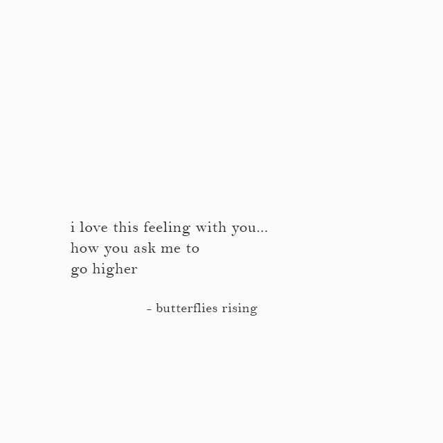 i love this feeling with you... how you ask me to go higher - butterflies rising