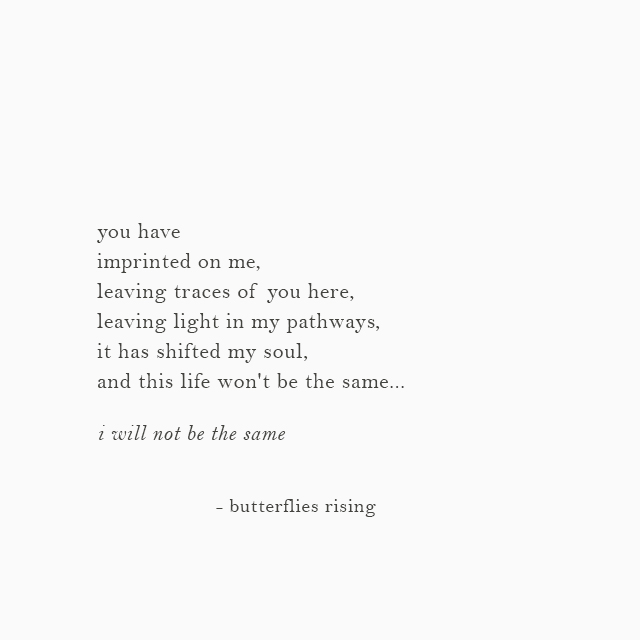 leaving traces of you here, leaving light in my pathways