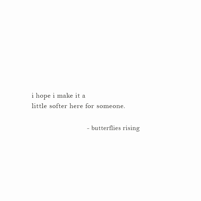 i hope i make it a little softer here for someone. - butterflies rising