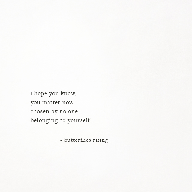 i hope you know, you matter now. chosen by no one. belonging to yourself.