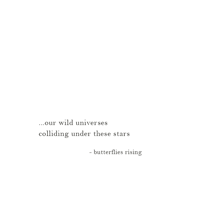 ...our wild universes colliding under these stars - butterflies rising