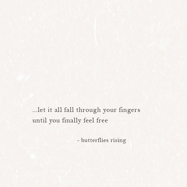 …let it all fall through your fingers until you finally feel free – butterflies rising
