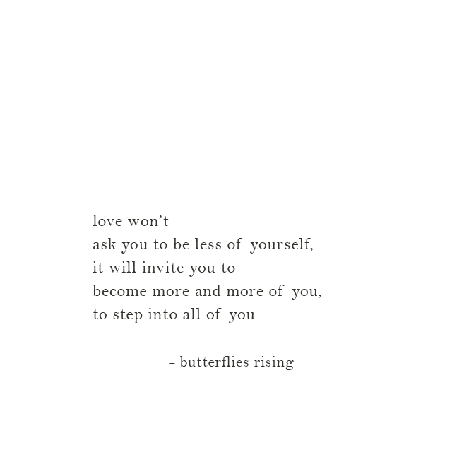 love won’t ask you to be less of yourself, it will invite you to become more and more of you - butterflies rising