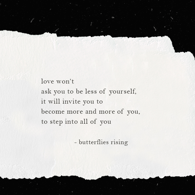 love won’t ask you to be less of yourself, it will invite you to become more and more of you