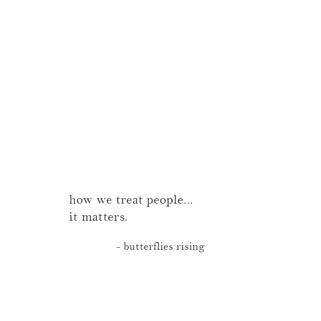 how we treat people... it matters. - butterflies rising