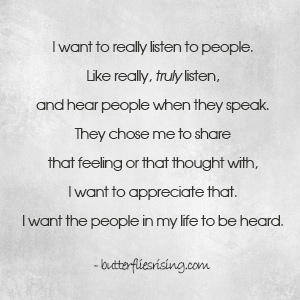 I want to really listen to people. - butterfliesrising.com