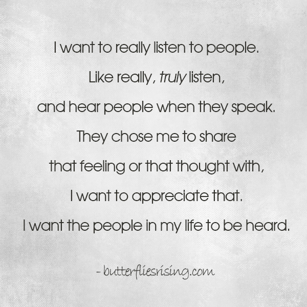 I want to really listen to people. - butterfliesrising.com
