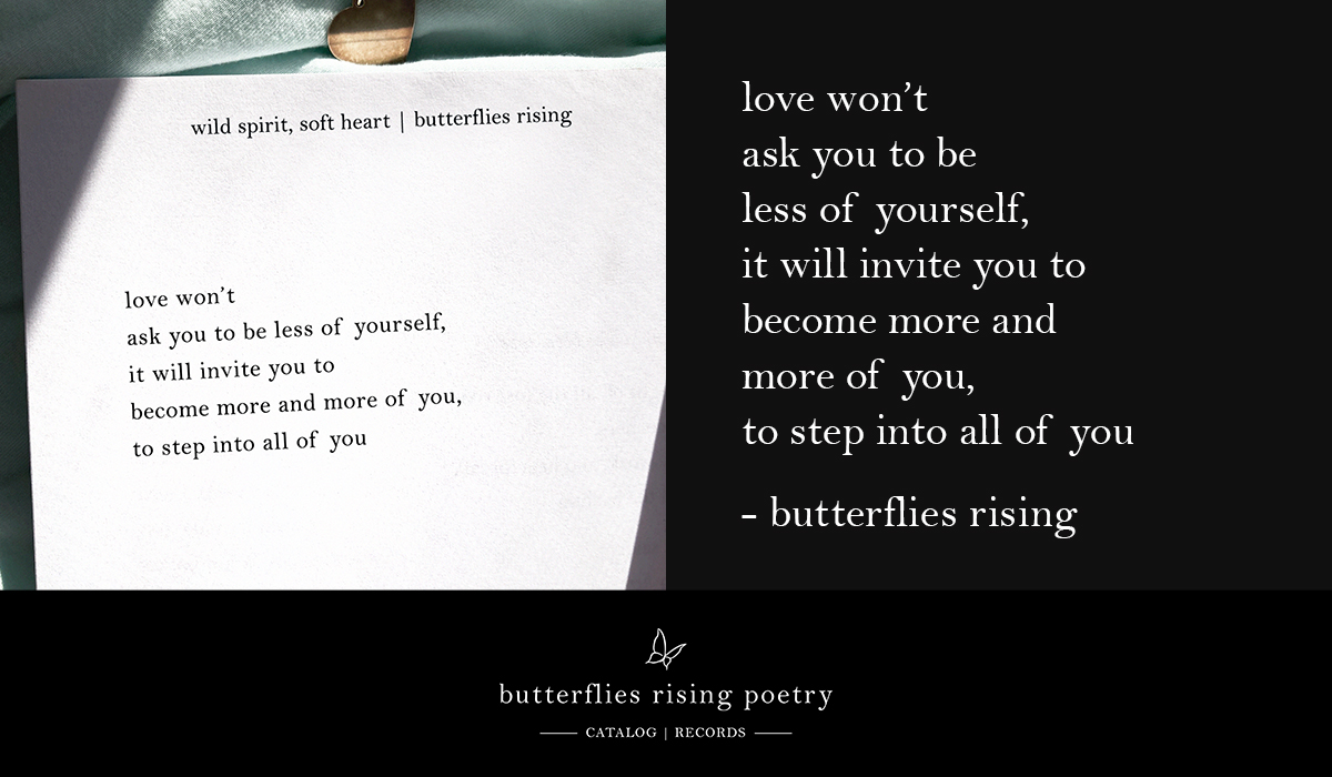 love won’t ask you to be less of yourself, it will invite you to become more and more of you, to step into all of you