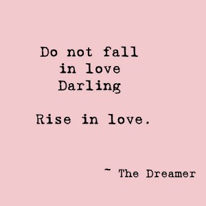 Do not fall in love Darling, rise in love.