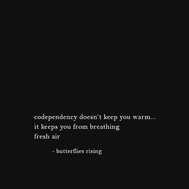 codependency doesn’t keep you warm... it keeps you from breathing fresh air - butterflies rising