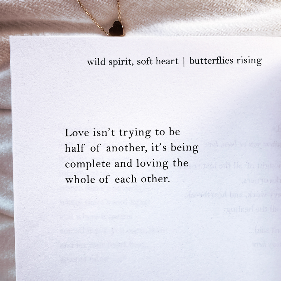 Love isn’t trying to be half of another, it’s being complete and loving the whole of each other.