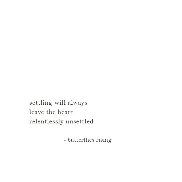 settling will always leave the heart relentlessly unsettled ...
