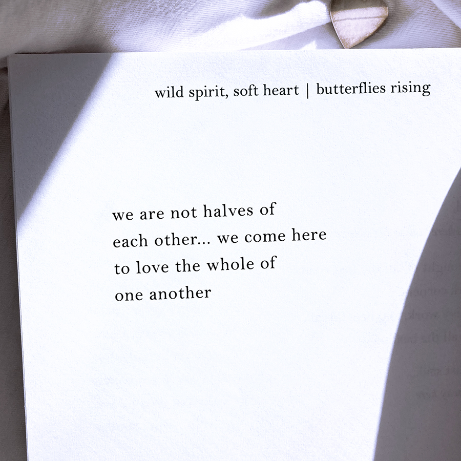 we are not halves of each other... we come here to love the whole of one another