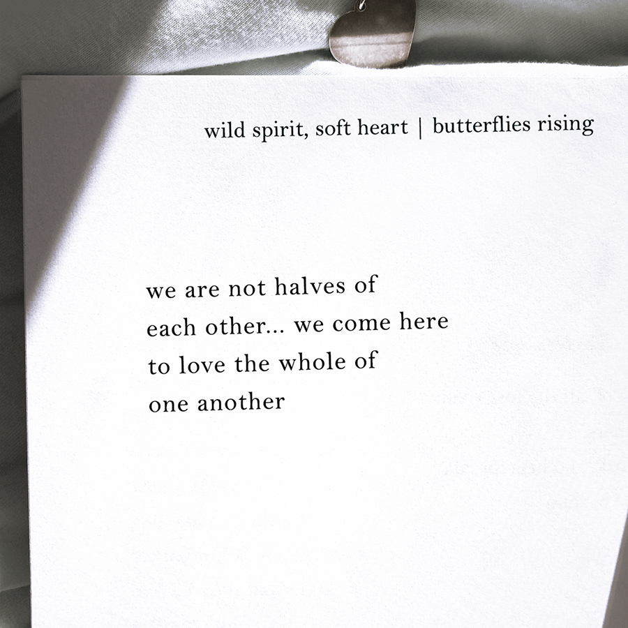 we are not halves of each other... we come here to love the whole of one another