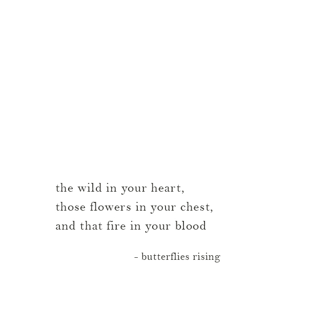the wild in your heart, those flowers in your chest, and that fire in your blood - butterflies rising