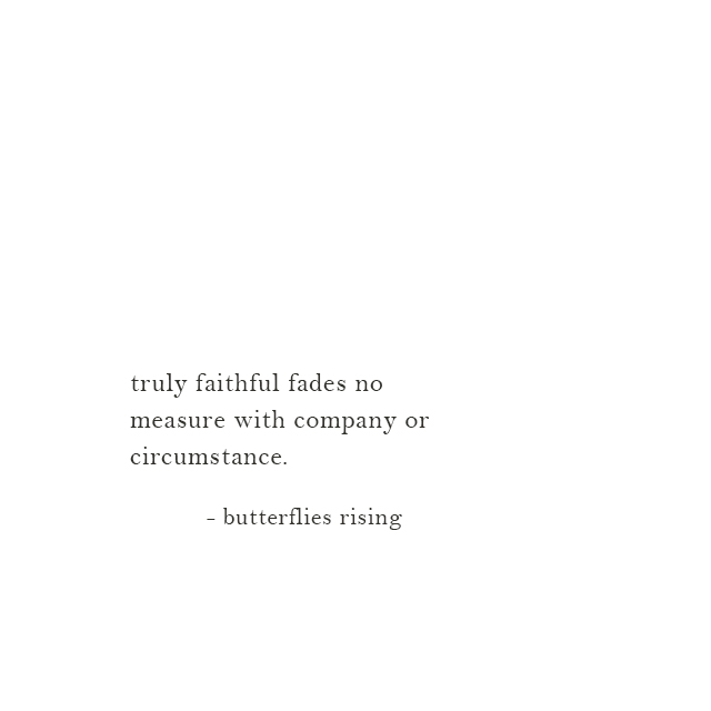truly faithful fades no measure with company or circumstance.