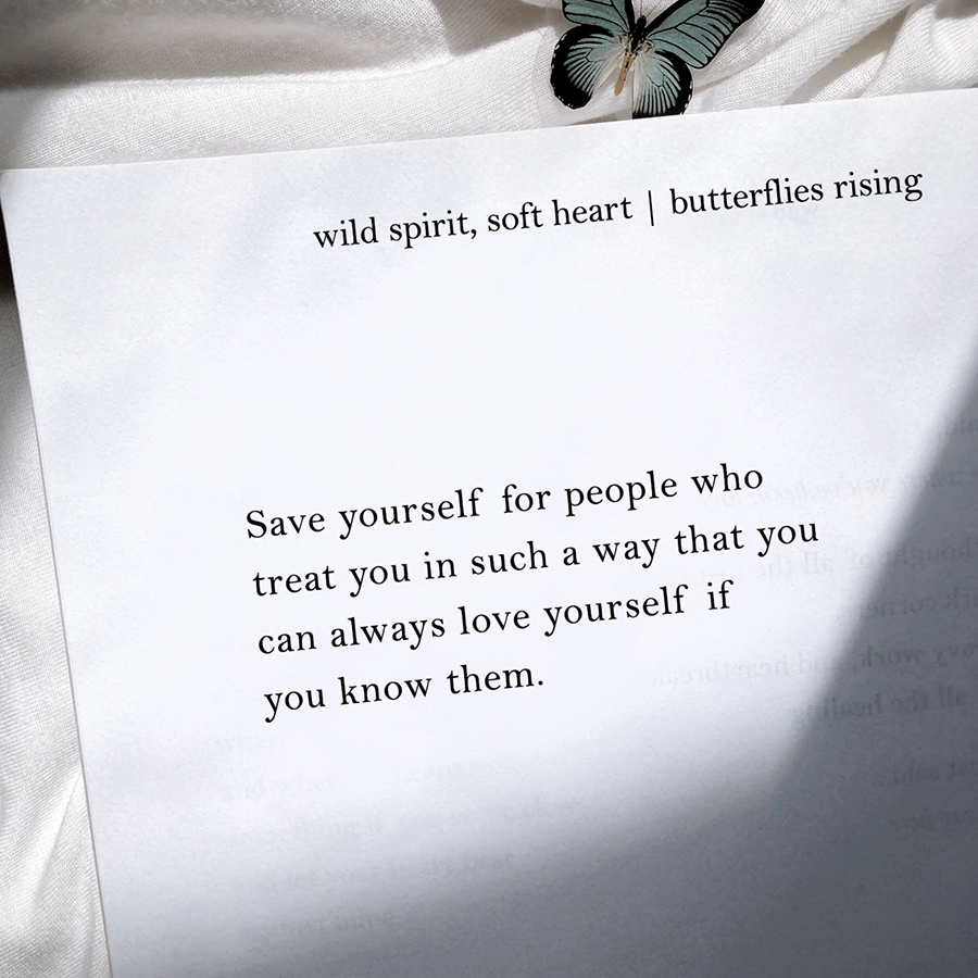 Save yourself for people who treat you in such a way that you can always love yourself if you know them