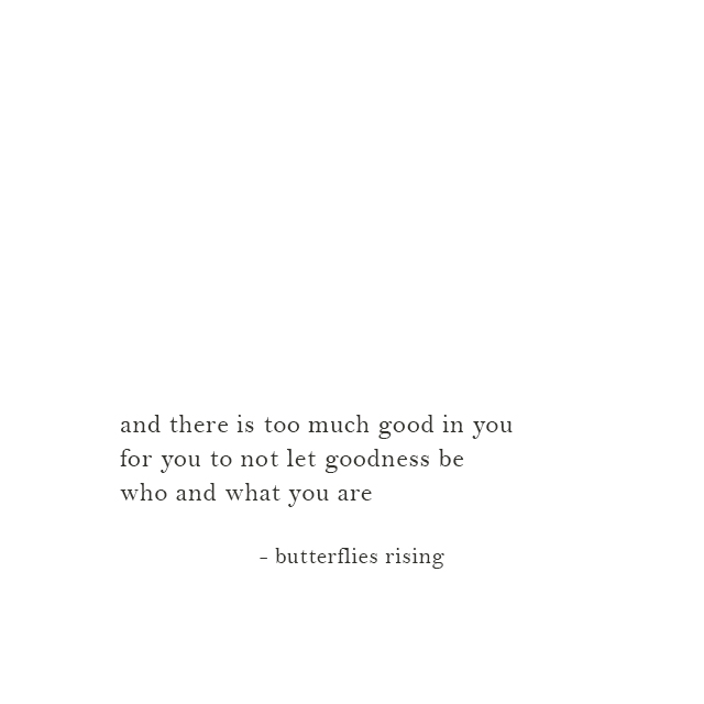 and there is too much good in you for you to not let goodness be who and what you are - butterflies rising