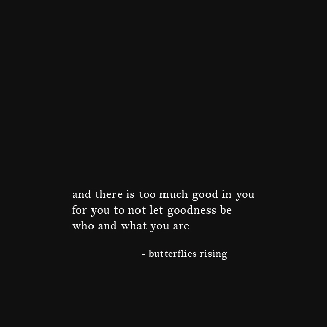 and there is too much good in you for you to not let goodness be who and what you are - butterflies rising