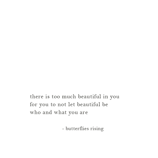 there is too much beautiful in you for you to not let beautiful be who and what you are - butterflies rising