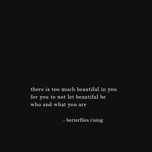there is too much beautiful in you for you to not let beautiful be who and what you are - butterflies rising
