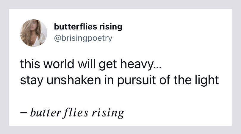 this world will get heavy... stay unshaken in pursuit of the light - butterflies rising