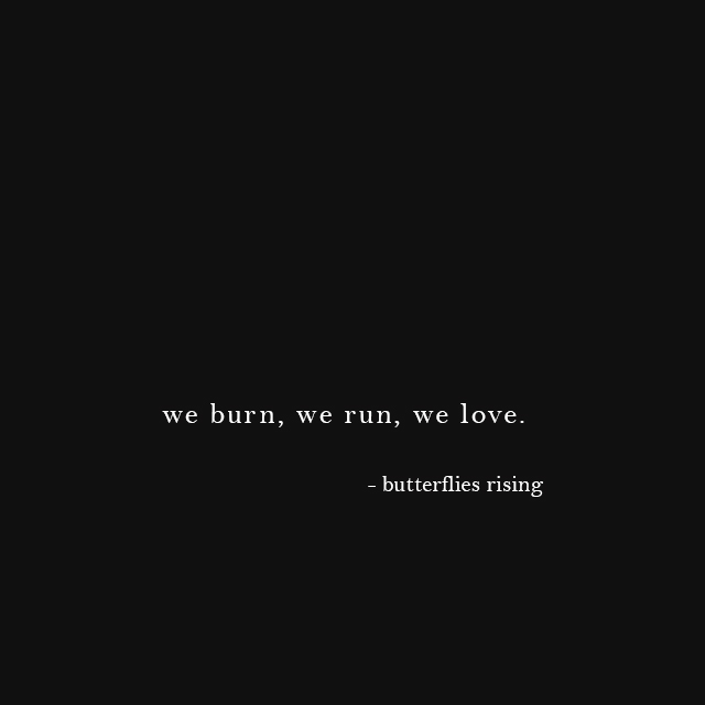 we burn, we run, we love. - butterflies rising