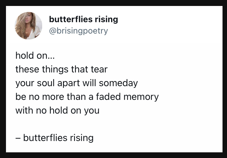hold on... these things that tear your soul apart will someday be no more than a faded memory