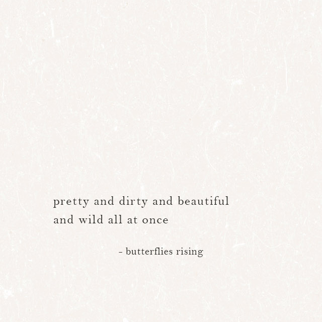 pretty and dirty and beautiful and wild all at once - butterflies rising