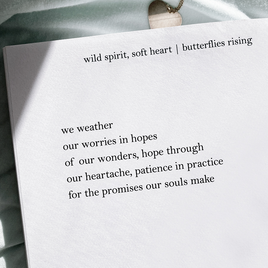 we weather our worries in hopes of our wonders, hope through our heartache, patience in practice for the promises our souls make