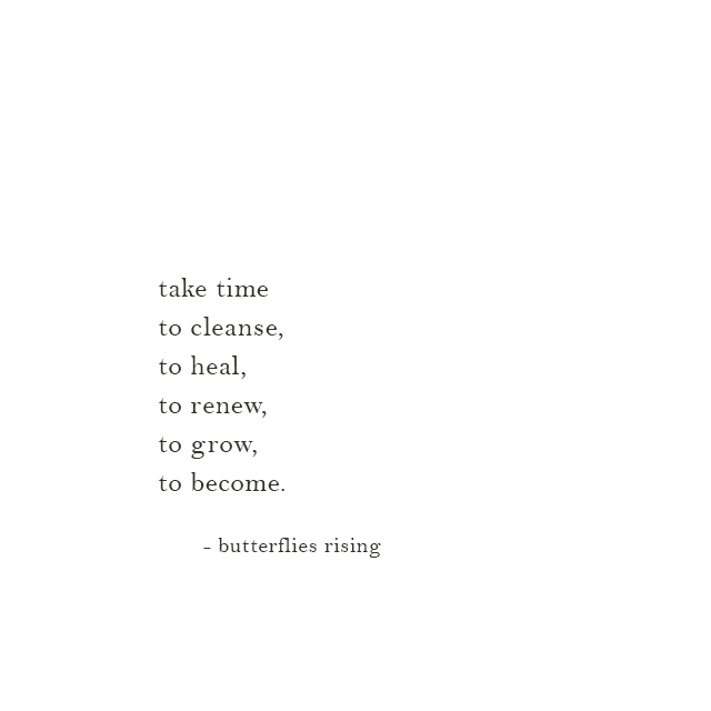 take time to cleanse, to heal, to renew, to grow, to become ...
