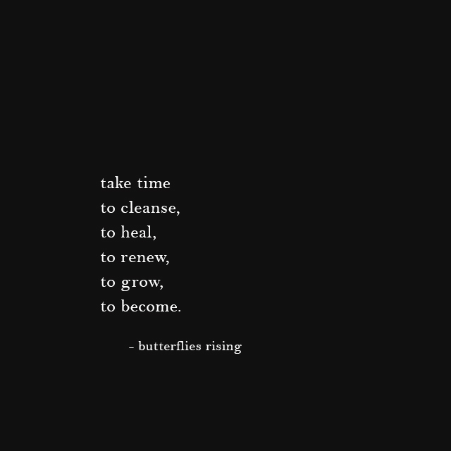 take time to cleanse, to heal, to renew, to grow, to become. - butterflies rising