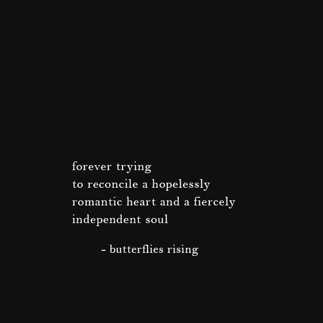 forever trying to reconcile a hopelessly romantic heart and a fiercely independent soul - butterflies rising