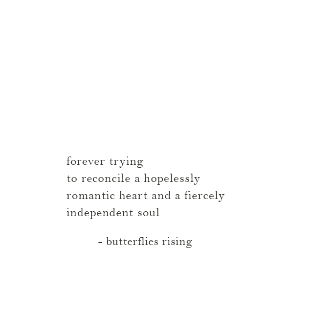 forever trying to reconcile a hopelessly romantic heart and a fiercely independent soul - butterflies rising