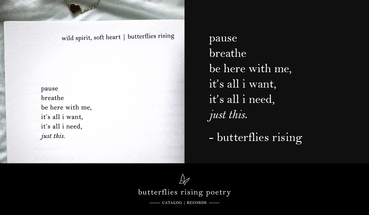 pause breathe be here with me, it’s all i want, it’s all i need, just this.