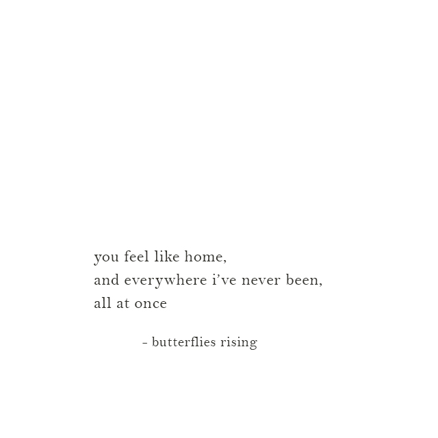 you feel like home, and everywhere i’ve never been, all at once - butterflies rising