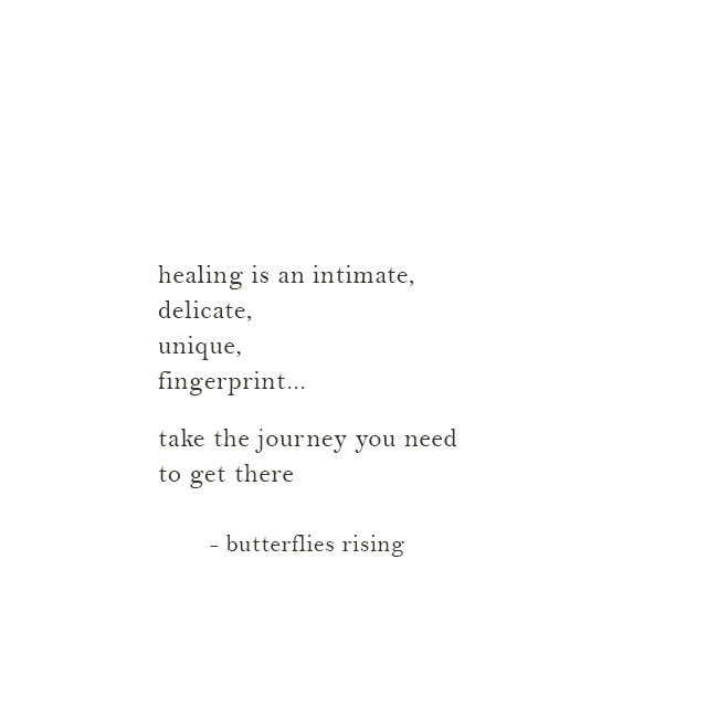 healing is an intimate, delicate, unique, fingerprint... take the journey you need to get there - butterflies rising