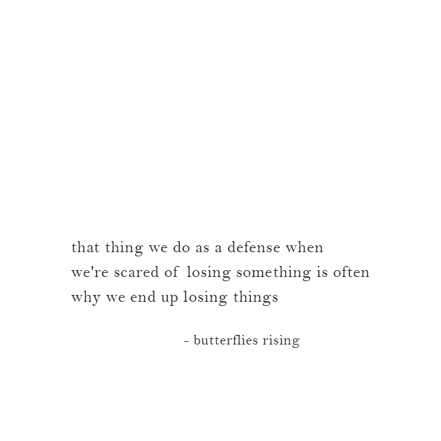 that thing we do as a defense when we're scared of losing something is often why we end up losing things - butterflies rising