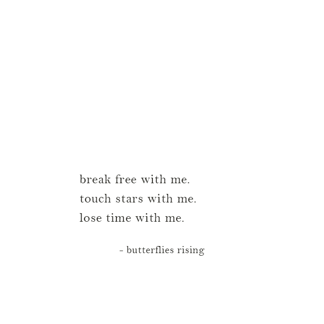 break free with me. touch stars with me. lose time with me.