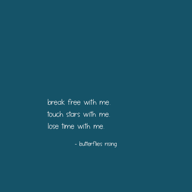 break free with me. touch stars with me. lose time with me.