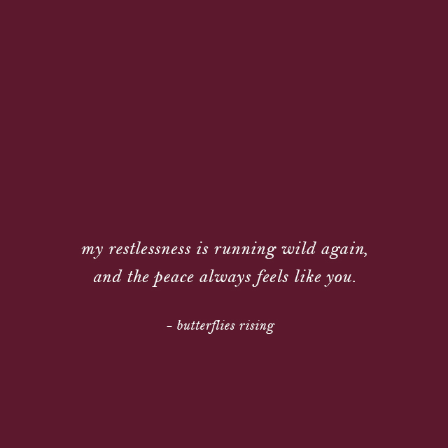my restlessness is running wild again, and the peace always feels like you. - butterflies rising
