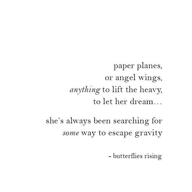 paper planes, or angel wings, anything to lift the heavy, to let her dream - butterflies rising