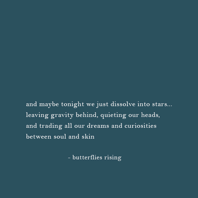 and maybe tonight we just dissolve into stars... leaving gravity behind - butterflies rising
