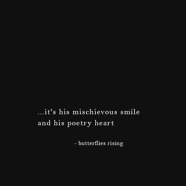 ...it's his mischievous smile and his poetry heart - butterflies rising