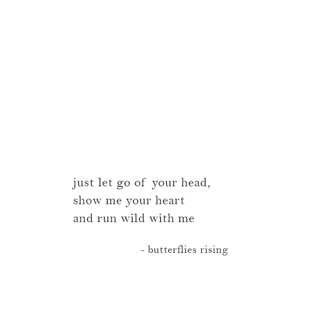just let go of your head, show me your heart and run wild with me - butterflies rising