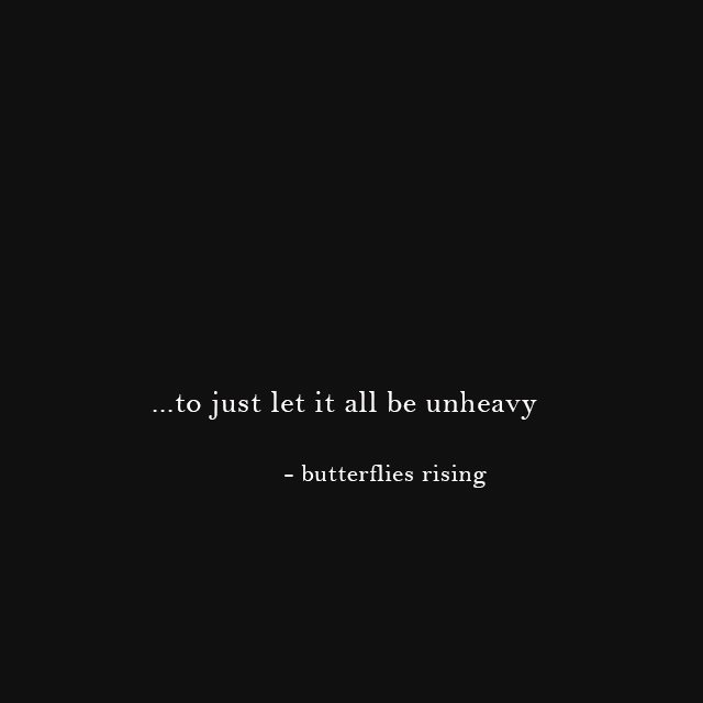 to just let it all be unheavy - butterflies rising